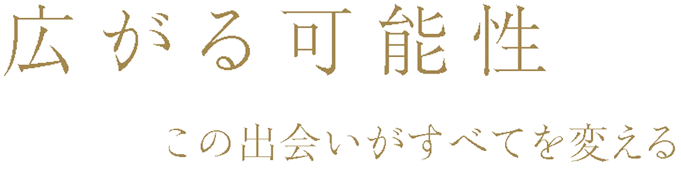 広がる可能性 この出会いがすべてを変える
